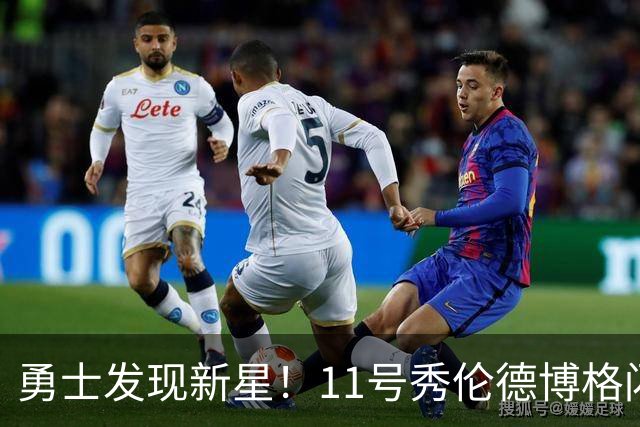 勇士发现新星！11号秀伦德博格闪耀季前赛