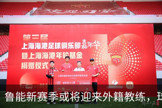 鲁能新赛季或将迎来外籍教练，球迷期待重回巅峰